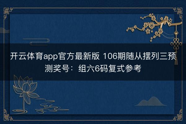 开云体育app官方最新版 106期随从摆列三预测奖号：组六6码复式参考