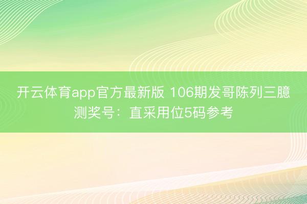 开云体育app官方最新版 106期发哥陈列三臆测奖号：直采用位5码参考