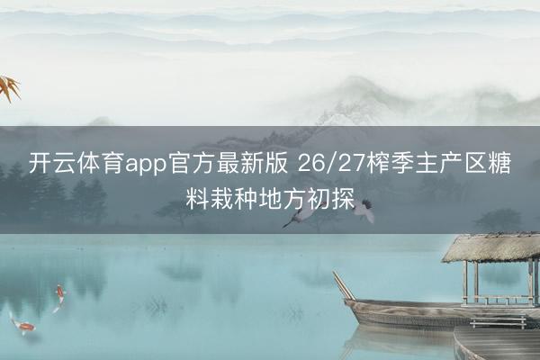 开云体育app官方最新版 26/27榨季主产区糖料栽种地方初探