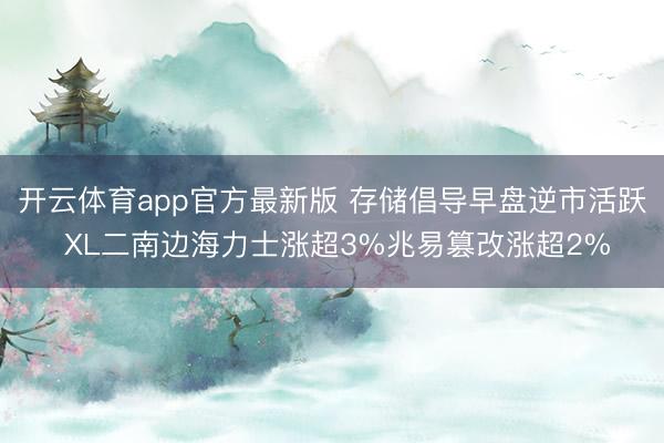 开云体育app官方最新版 存储倡导早盘逆市活跃 XL二南边海力士涨超3%兆易篡改涨超2%