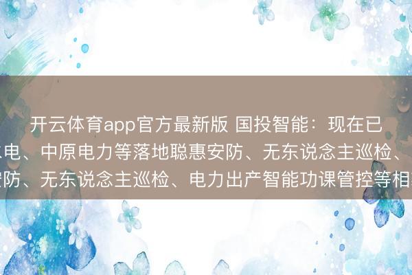 开云体育app官方最新版 国投智能：现在已在国投电力、雅砻江水电、中原电力等落地聪惠安防、无东说念主巡检、电力出产智能功课管控等相貌