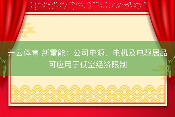 开云体育 新雷能：公司电源、电机及电驱居品可应用于低空经济限制