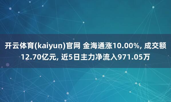 开云体育(kaiyun)官网 金海通涨10.00%, 成交额12.70亿元, 近5日主力净流入971.05万