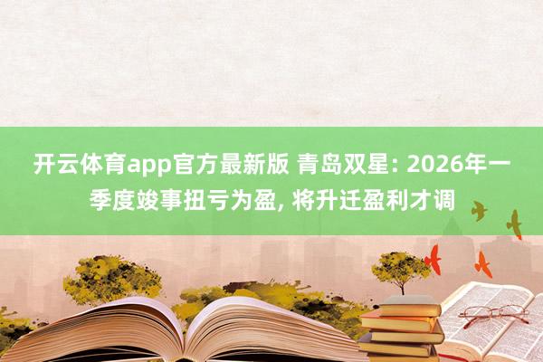 开云体育app官方最新版 青岛双星: 2026年一季度竣事扭亏为盈, 将升迁盈利才调