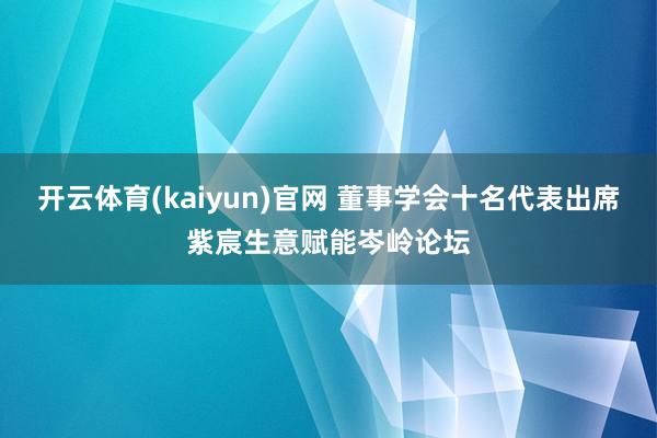 开云体育(kaiyun)官网 董事学会十名代表出席紫宸生意赋能岑岭论坛