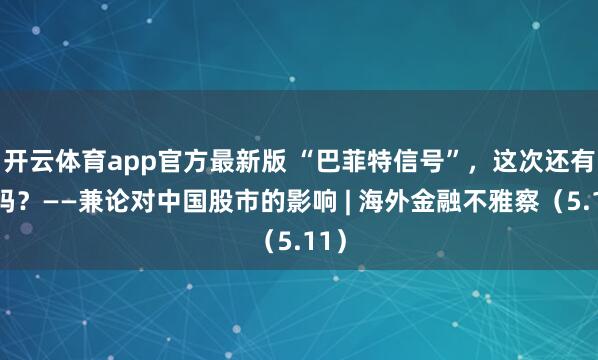 开云体育app官方最新版 “巴菲特信号”,这次还有用吗?——兼论对中国股市的影响 | 海外金融不雅察(5.11)