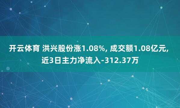 开云体育 洪兴股份涨1.08%, 成交额1.08亿元, 近3日主力净流入-312.37万
