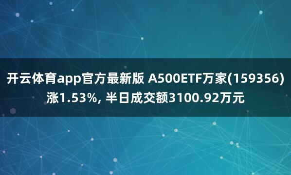 开云体育app官方最新版 A500ETF万家(159356)涨1.53%, 半日成交额3100.92万元