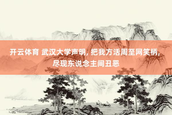开云体育 武汉大学声明, 把我方活周至网笑柄, 尽现东说念主间丑恶