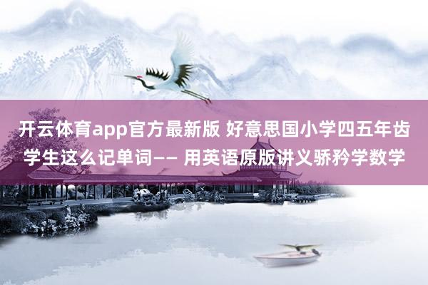 开云体育app官方最新版 好意思国小学四五年齿学生这么记单词—— 用英语原版讲义骄矜学数学