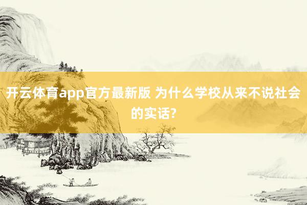 开云体育app官方最新版 为什么学校从来不说社会的实话?