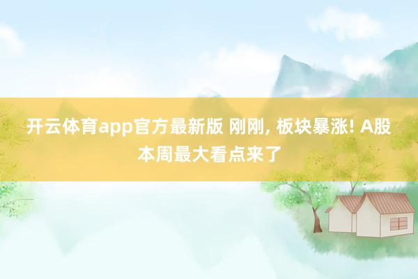 开云体育app官方最新版 刚刚, 板块暴涨! A股本周最大看点来了