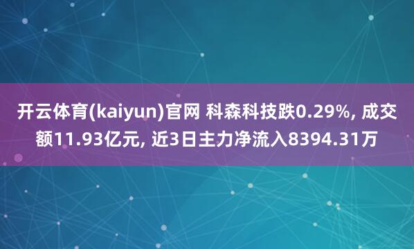 开云体育(kaiyun)官网 科森科技跌0.29%, 成交额11.93亿元, 近3日主力净流入8394.31万