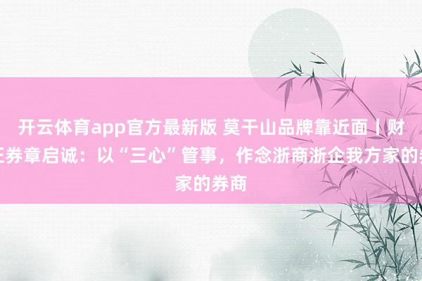 开云体育app官方最新版 莫干山品牌靠近面丨财通证券章启诚:以“三心”管事,作念浙商浙企我方家的券商
