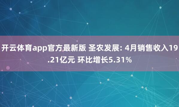 开云体育app官方最新版 圣农发展: 4月销售收入19.21亿元 环比增长5.31%