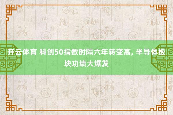 开云体育 科创50指数时隔六年转变高, 半导体板块功绩大爆发