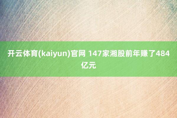 开云体育(kaiyun)官网 147家湘股前年赚了484亿元
