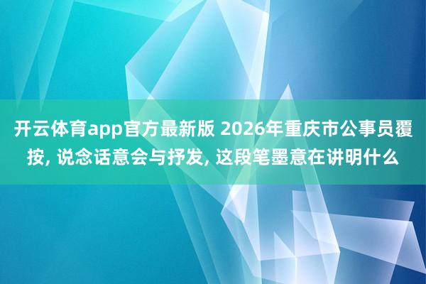 开云体育app官方最新版 2026年重庆市公事员覆按, 说念话意会与抒发, 这段笔墨意在讲明什么