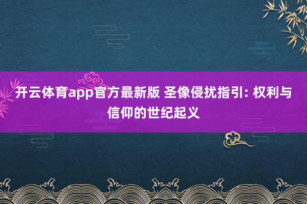 开云体育app官方最新版 圣像侵扰指引: 权利与信仰的世纪起义