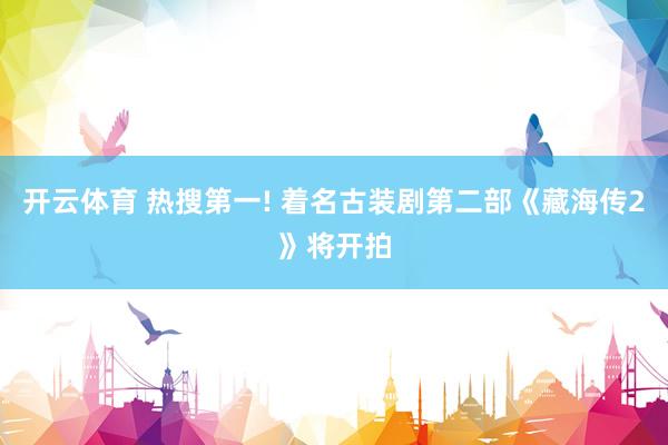 开云体育 热搜第一! 着名古装剧第二部《藏海传2》将开拍