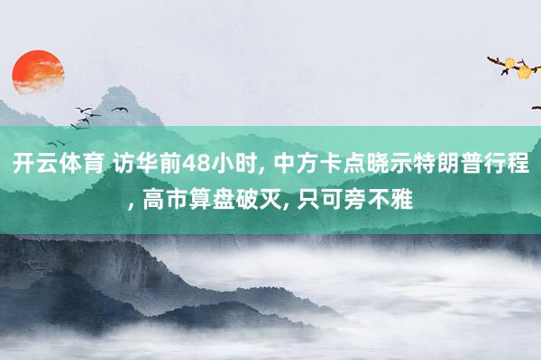 开云体育 访华前48小时, 中方卡点晓示特朗普行程, 高市算盘破灭, 只可旁不雅