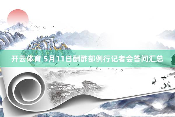 开云体育 5月11日酬酢部例行记者会答问汇总