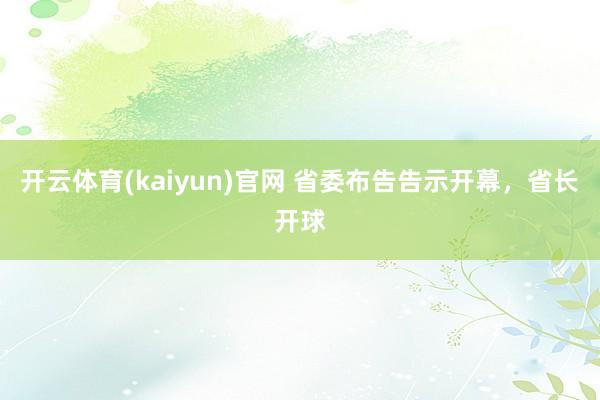 开云体育(kaiyun)官网 省委布告告示开幕，省长开球