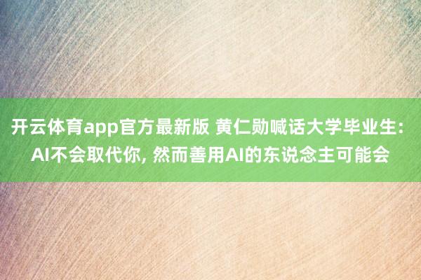 开云体育app官方最新版 黄仁勋喊话大学毕业生: AI不会取代你， 然而善用AI的东说念主可能会