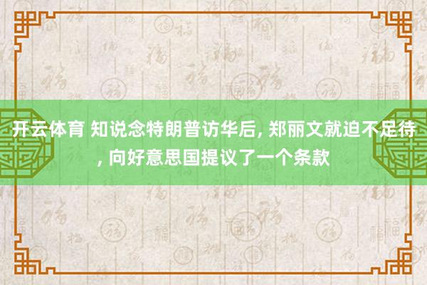 开云体育 知说念特朗普访华后， 郑丽文就迫不足待， 向好意思国提议了一个条款