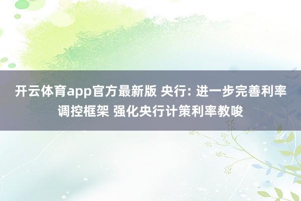 开云体育app官方最新版 央行: 进一步完善利率调控框架 强化央行计策利率教唆