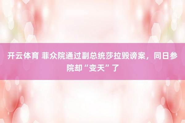 开云体育 菲众院通过副总统莎拉毁谤案,同日参院却“变天”了