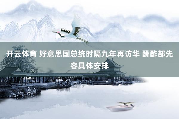 开云体育 好意思国总统时隔九年再访华 酬酢部先容具体安排