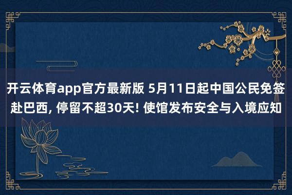 开云体育app官方最新版 5月11日起中国公民免签赴巴西, 停留不超30天! 使馆发布安全与入境应知