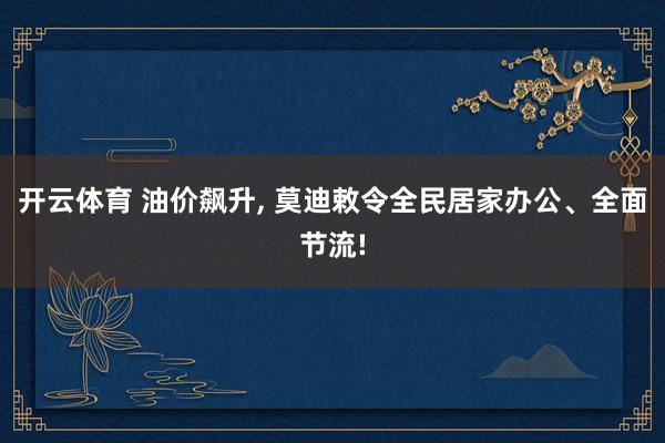 开云体育 油价飙升, 莫迪敕令全民居家办公、全面节流!