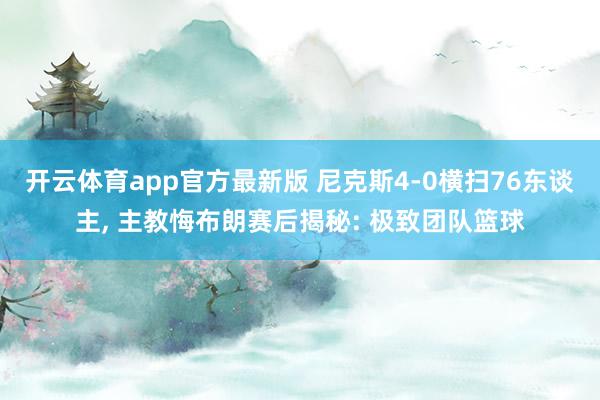 开云体育app官方最新版 尼克斯4-0横扫76东谈主, 主教悔布朗赛后揭秘: 极致团队篮球