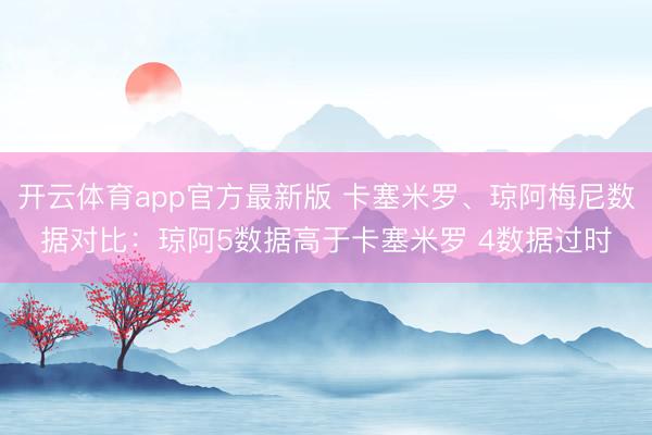 开云体育app官方最新版 卡塞米罗、琼阿梅尼数据对比:琼阿5数据高于卡塞米罗 4数据过时