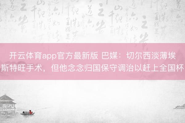 开云体育app官方最新版 巴媒：切尔西淡薄埃斯特旺手术，但他念念归国保守调治以赶上全国杯
