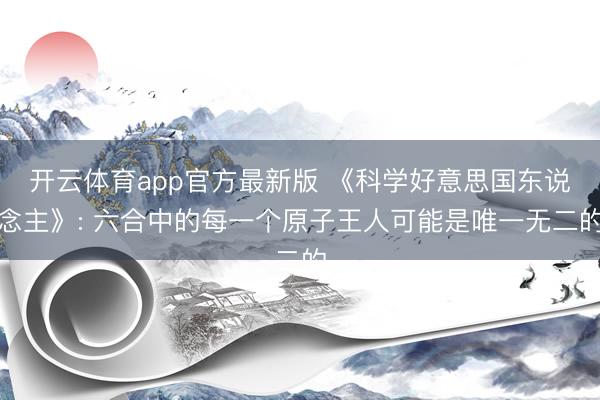 开云体育app官方最新版 《科学好意思国东说念主》: 六合中的每一个原子王人可能是唯一无二的