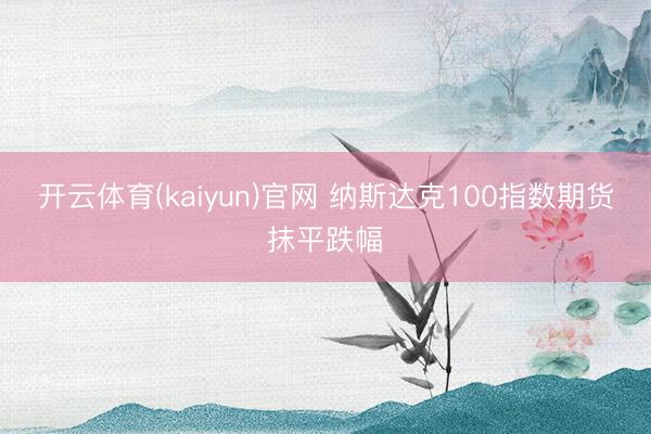 开云体育(kaiyun)官网 纳斯达克100指数期货抹平跌幅