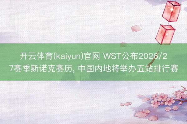 开云体育(kaiyun)官网 WST公布2026/27赛季斯诺克赛历, 中国内地将举办五站排行赛