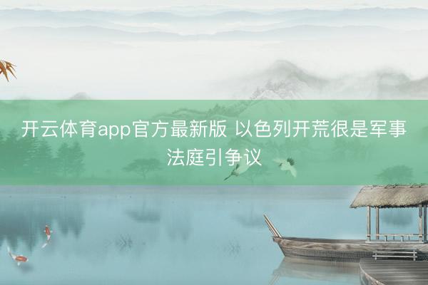 开云体育app官方最新版 以色列开荒很是军事法庭引争议