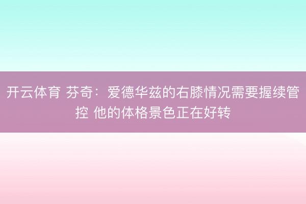 开云体育 芬奇:爱德华兹的右膝情况需要握续管控 他的体格景色正在好转
