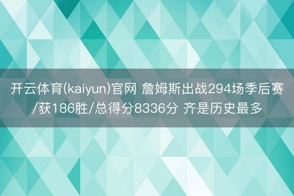 开云体育(kaiyun)官网 詹姆斯出战294场季后赛/获186胜/总得分8336分 齐是历史最多