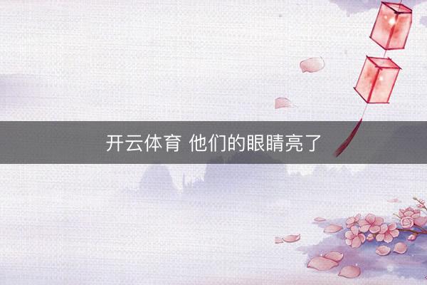 开云体育 他们的眼睛亮了