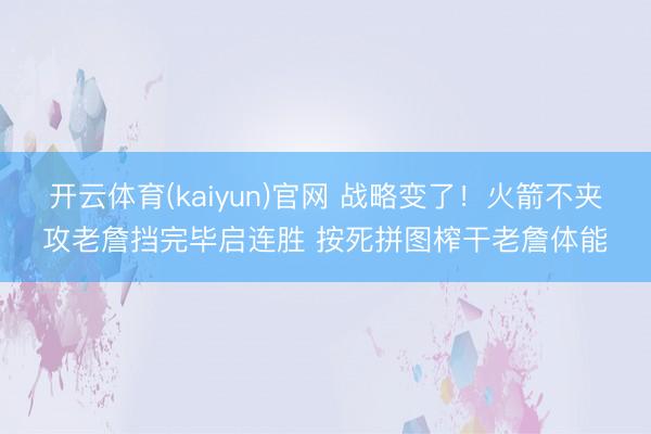 开云体育(kaiyun)官网 战略变了!火箭不夹攻老詹挡完毕启连胜 按死拼图榨干老詹体能