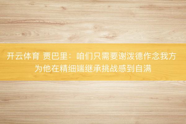 开云体育 贾巴里：咱们只需要谢泼德作念我方 为他在精细端继承挑战感到自满