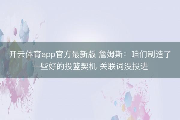开云体育app官方最新版 詹姆斯:咱们制造了一些好的投篮契机 关联词没投进