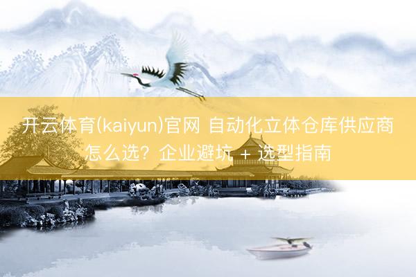 开云体育(kaiyun)官网 自动化立体仓库供应商怎么选?企业避坑 + 选型指南