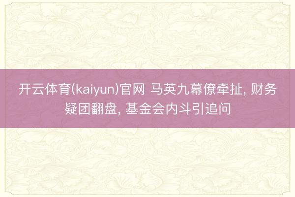 开云体育(kaiyun)官网 马英九幕僚牵扯, 财务疑团翻盘, 基金会内斗引追问