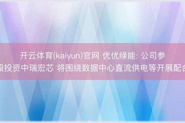 开云体育(kaiyun)官网 优优绿能: 公司参股投资中瑞宏芯 将围绕数据中心直流供电等开展配合